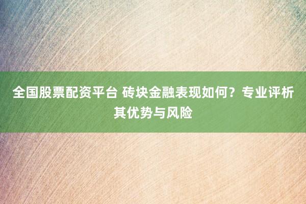 全国股票配资平台 砖块金融表现如何？专业评析其优势与风险