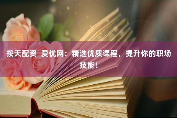 按天配资  爱优网：精选优质课程，提升你的职场技能！